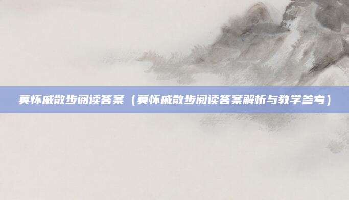 莫怀戚散步阅读答案（莫怀戚散步阅读答案解析与教学参考）