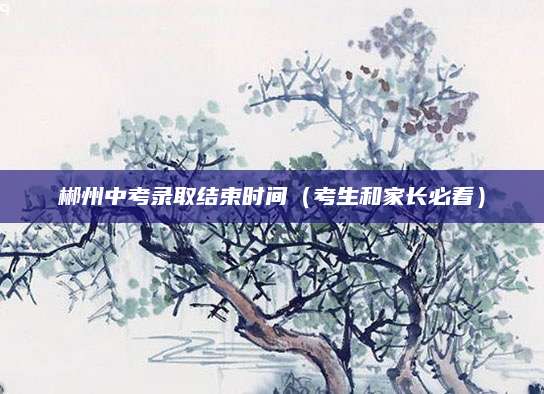 郴州中考录取结束时间（考生和家长必看）