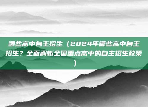 哪些高中自主招生（2024年哪些高中自主招生？全面解析全国重点高中的自主招生政策）