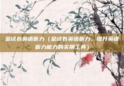 金试卷英语听力（金试卷英语听力，提升英语听力能力的实用工具）