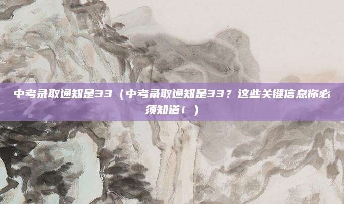 中考录取通知是33（中考录取通知是33？这些关键信息你必须知道！）