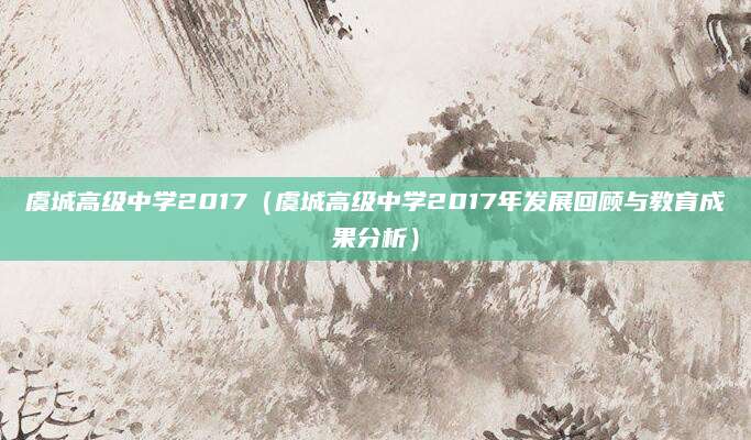 虞城高级中学2017（虞城高级中学2017年发展回顾与教育成果分析）