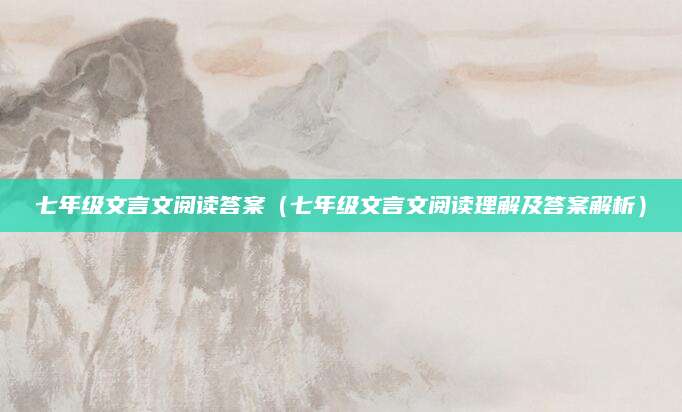 七年级文言文阅读答案（七年级文言文阅读理解及答案解析）