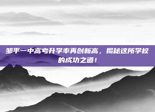 邹平一中高考升学率再创新高，揭秘这所学校的成功之道！