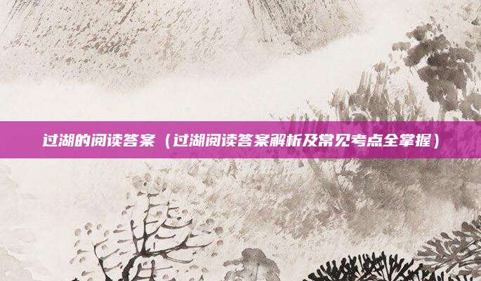 过湖的阅读答案（过湖阅读答案解析及常见考点全掌握）
