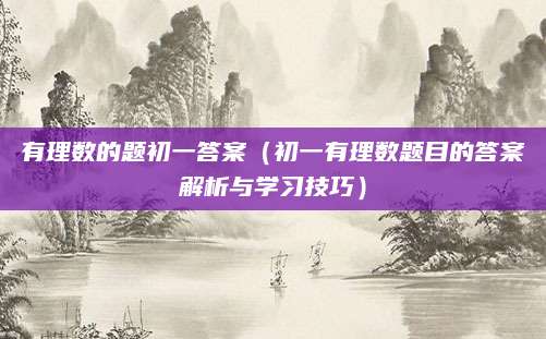 有理数的题初一答案（初一有理数题目的答案解析与学习技巧）