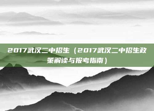 2017武汉二中招生（2017武汉二中招生政策解读与报考指南）