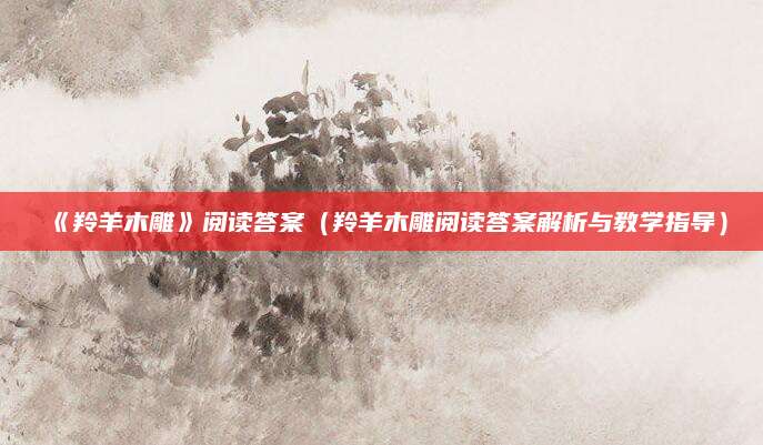 《羚羊木雕》阅读答案（羚羊木雕阅读答案解析与教学指导）