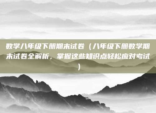 数学八年级下册期末试卷（八年级下册数学期末试卷全解析，掌握这些知识点轻松应对考试）