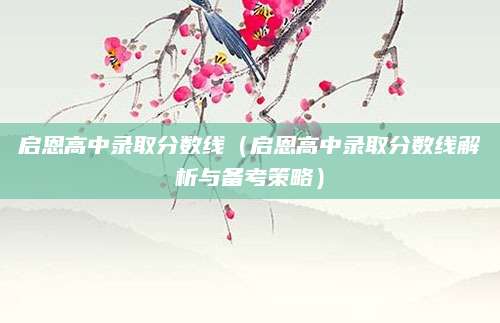 启恩高中录取分数线（启恩高中录取分数线解析与备考策略）