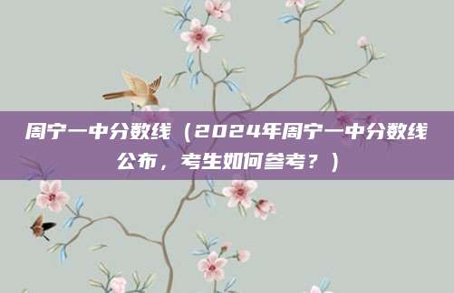周宁一中分数线（2024年周宁一中分数线公布，考生如何参考？）