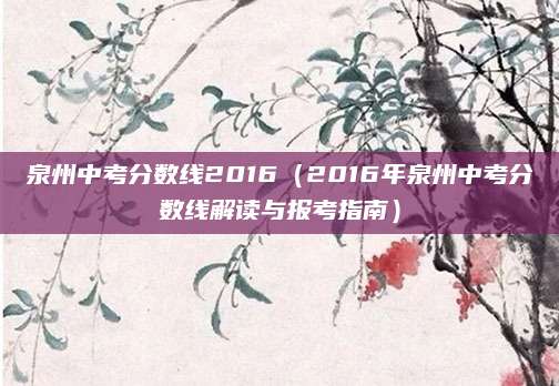 泉州中考分数线2016（2016年泉州中考分数线解读与报考指南）