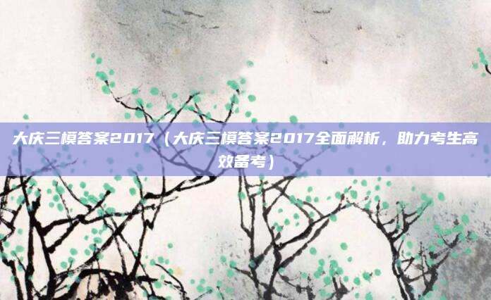 大庆三模答案2017（大庆三模答案2017全面解析，助力考生高效备考）