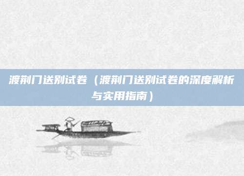 渡荆门送别试卷（渡荆门送别试卷的深度解析与实用指南）