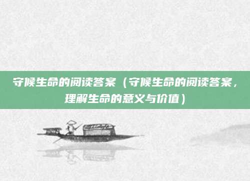 守候生命的阅读答案（守候生命的阅读答案，理解生命的意义与价值）