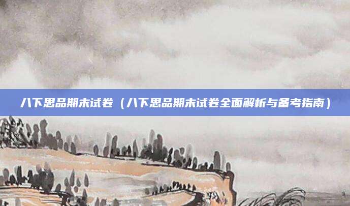 八下思品期末试卷（八下思品期末试卷全面解析与备考指南）