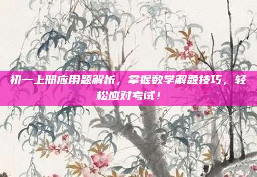 初一上册应用题解析，掌握数学解题技巧，轻松应对考试！