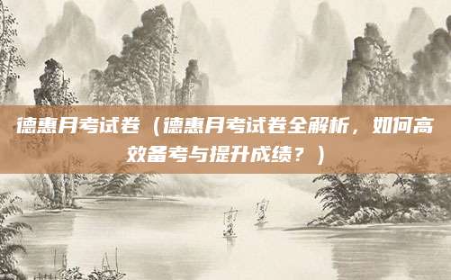 德惠月考试卷（德惠月考试卷全解析，如何高效备考与提升成绩？）