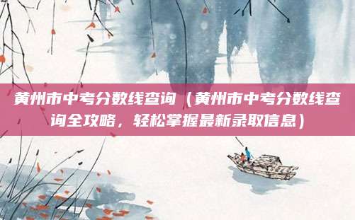 黄州市中考分数线查询（黄州市中考分数线查询全攻略，轻松掌握最新录取信息）