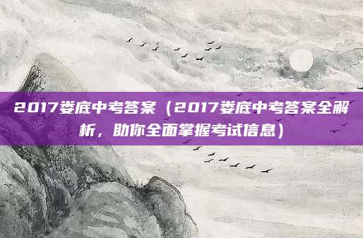 2017娄底中考答案（2017娄底中考答案全解析，助你全面掌握考试信息）