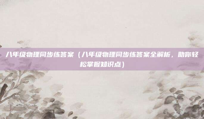 八年级物理同步练答案（八年级物理同步练答案全解析，助你轻松掌握知识点）