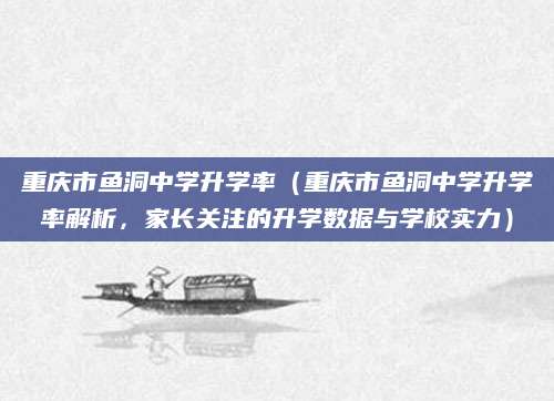 重庆市鱼洞中学升学率（重庆市鱼洞中学升学率解析，家长关注的升学数据与学校实力）