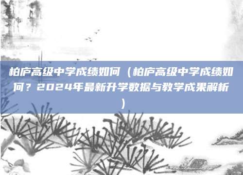 柏庐高级中学成绩如何（柏庐高级中学成绩如何？2024年最新升学数据与教学成果解析）