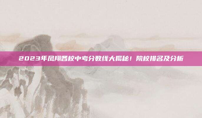 2023年凤翔各校中考分数线大揭秘！院校排名及分析