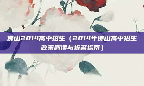 佛山2014高中招生（2014年佛山高中招生政策解读与报名指南）