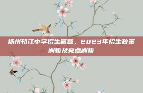 扬州邗江中学招生简章，2023年招生政策解析及亮点解析