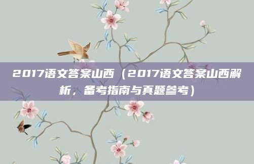 2017语文答案山西（2017语文答案山西解析，备考指南与真题参考）
