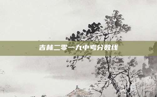 吉林二零一九中考分数线