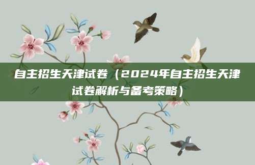 自主招生天津试卷（2024年自主招生天津试卷解析与备考策略）