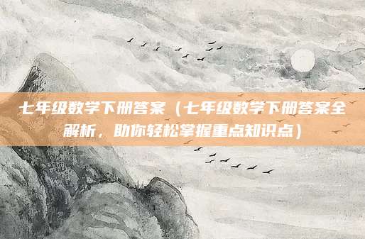 七年级数学下册答案（七年级数学下册答案全解析，助你轻松掌握重点知识点）