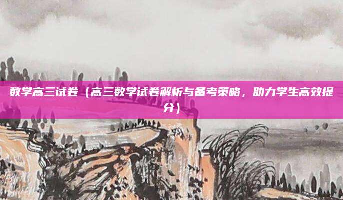 数学高三试卷（高三数学试卷解析与备考策略，助力学生高效提分）