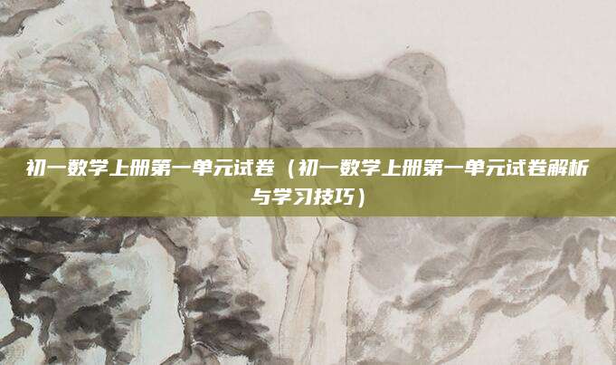 初一数学上册第一单元试卷（初一数学上册第一单元试卷解析与学习技巧）