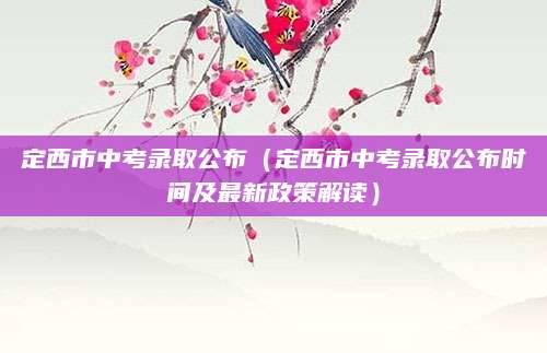 定西市中考录取公布（定西市中考录取公布时间及最新政策解读）