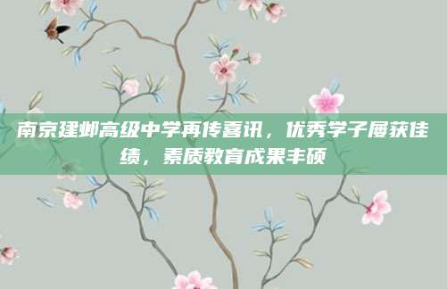 南京建邺高级中学再传喜讯，优秀学子屡获佳绩，素质教育成果丰硕