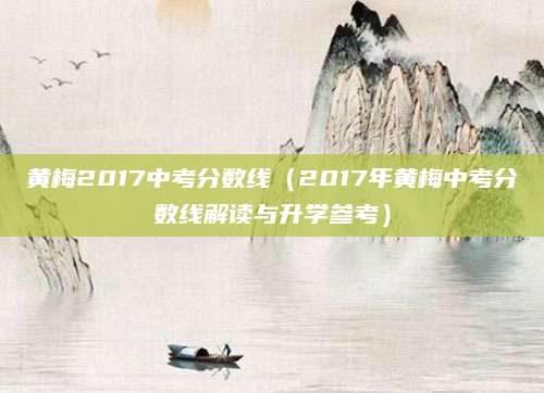 黄梅2017中考分数线（2017年黄梅中考分数线解读与升学参考）