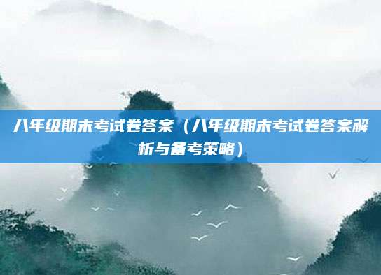 八年级期末考试卷答案（八年级期末考试卷答案解析与备考策略）