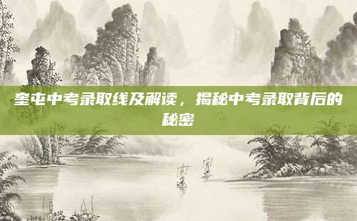奎屯中考录取线及解读，揭秘中考录取背后的秘密