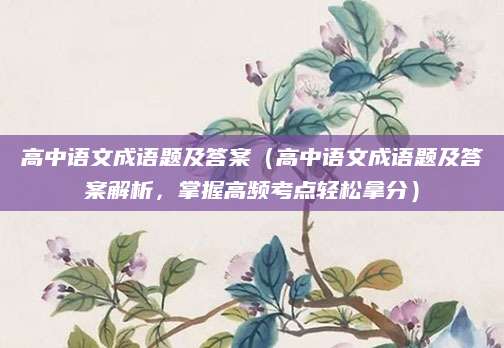 高中语文成语题及答案（高中语文成语题及答案解析，掌握高频考点轻松拿分）