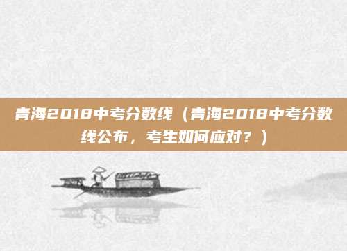 青海2018中考分数线（青海2018中考分数线公布，考生如何应对？）