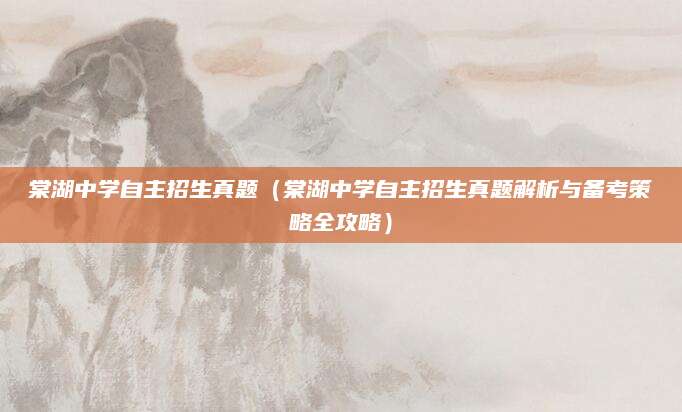 棠湖中学自主招生真题（棠湖中学自主招生真题解析与备考策略全攻略）