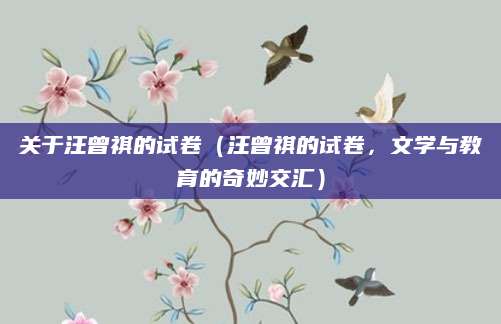 关于汪曾祺的试卷（汪曾祺的试卷，文学与教育的奇妙交汇）