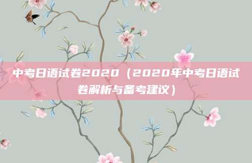中考日语试卷2020（2020年中考日语试卷解析与备考建议）