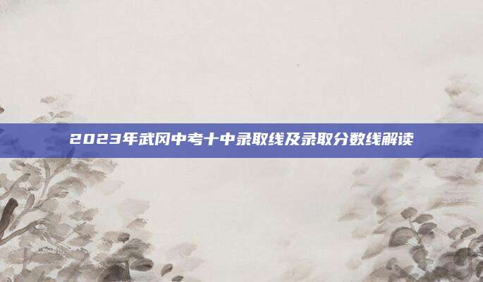 2023年武冈中考十中录取线及录取分数线解读