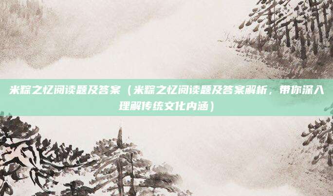 米粽之忆阅读题及答案（米粽之忆阅读题及答案解析，带你深入理解传统文化内涵）