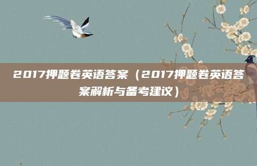 2017押题卷英语答案（2017押题卷英语答案解析与备考建议）
