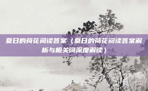 夏日的荷花阅读答案（夏日的荷花阅读答案解析与相关词深度解读）